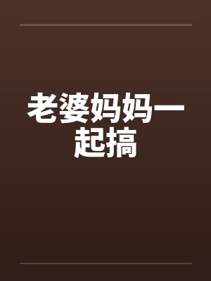 老婆妈妈一起搞by佚名