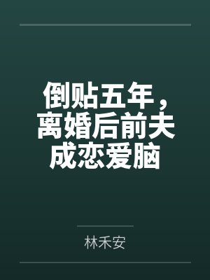 倒贴五年,离婚后前夫成恋爱脑
