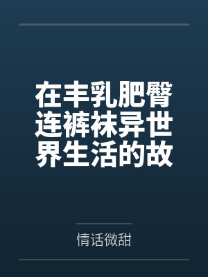 在丰乳肥臀连裤袜异世界生活的故事