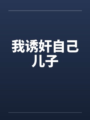 我诱奸自己儿子笔趣阁无弹窗