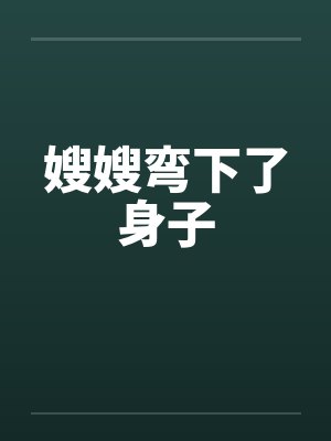 嫂嫂弯下了身子