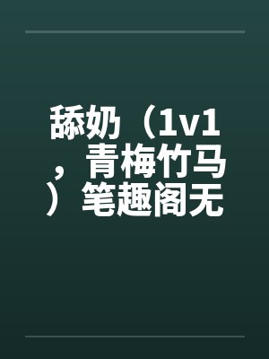舔奶（1v1，青梅竹马）笔趣阁无弹窗