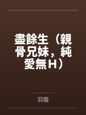盡餘生(親骨兄妹,純愛無H)