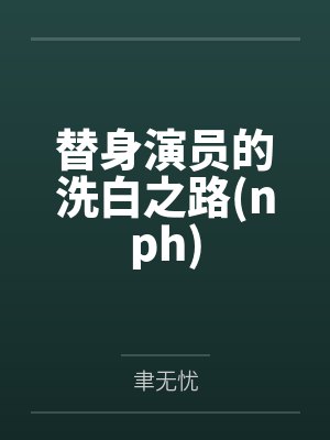 替身演员的洗白之路(nph)