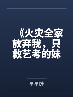 《火灾全家放弃我，只救艺考的妹妹》