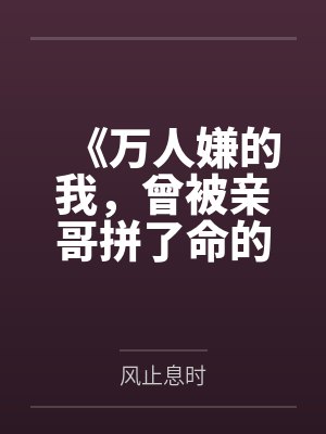 《万人嫌的我，曾被亲哥拼了命的爱着》