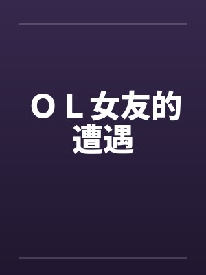 ＯＬ女友的遭遇笔趣阁无弹窗