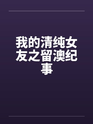 我的清纯女友之留澳纪事by佚名