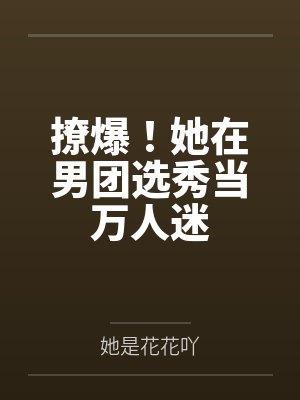撩爆!她在男团选秀当万人迷