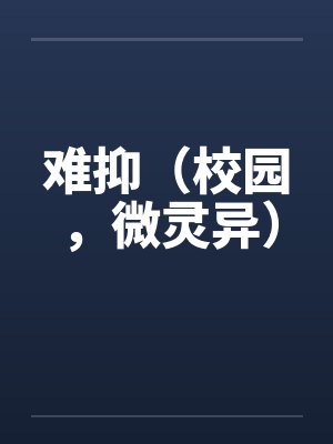 难抑(校园,微灵异)笔趣阁无弹窗