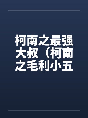 柯南之最强大叔(柯南之毛利小五郎)笔趣阁无弹窗