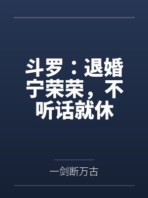 斗罗:退婚宁荣荣,不听话就休