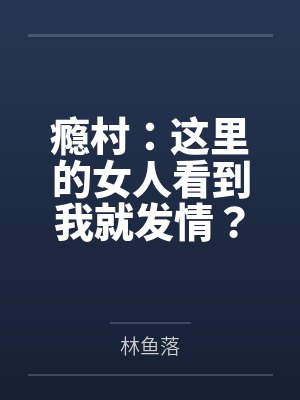 瘾村:这里的女人看到我就发情?