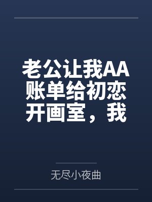 老公让我AA账单给初恋开画室，我把账单寄给他初恋老公
