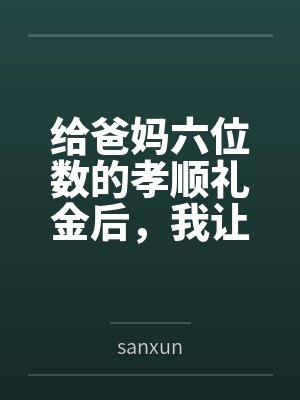 给爸妈六位数的孝顺礼金后，我让他们连本带利地还回来