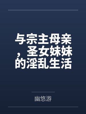 与宗主母亲,圣女妹妹的淫乱生活