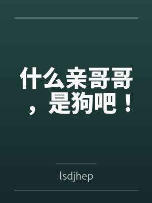 什么亲哥哥,是狗吧!