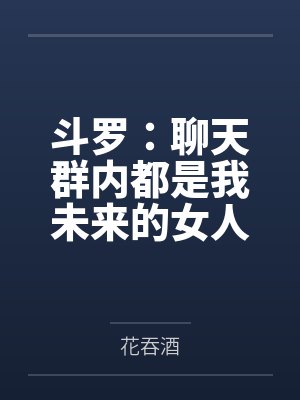 斗罗：聊天群内都是我未来的女人