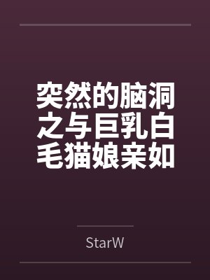 突然的脑洞之与巨乳白毛猫娘亲如一家的年下青梅竟是扶她魅魔