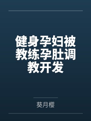 健身孕妇被教练孕肚调教开发