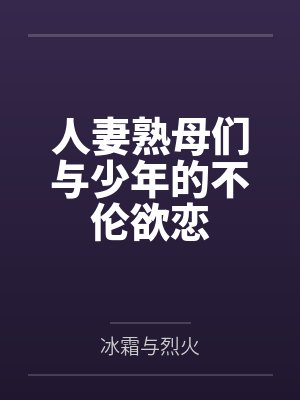 人妻熟母们与少年的不伦欲恋by冰霜与烈火笔趣阁无弹窗