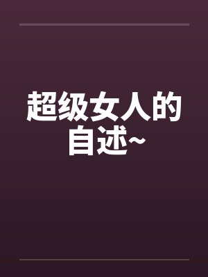 超级女人的自述~by佚名笔趣阁无弹窗