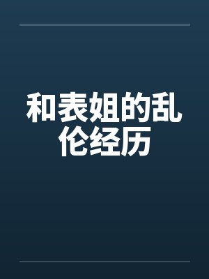 和表姐的乱伦经历by佚名