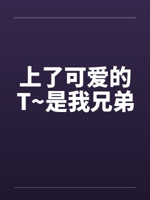 上了可爱的T~是我兄弟by佚名