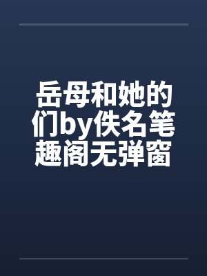 岳母和她的们by佚名笔趣阁无弹窗
