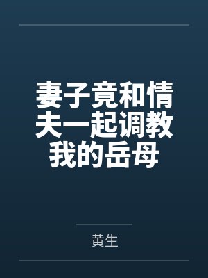 妻子竟和情夫一起调教我的岳母by黄生