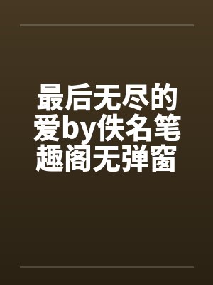 最后无尽的爱by佚名笔趣阁无弹窗