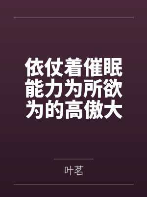 依仗着催眠能力为所欲为的高傲大小姐笔趣阁无弹窗