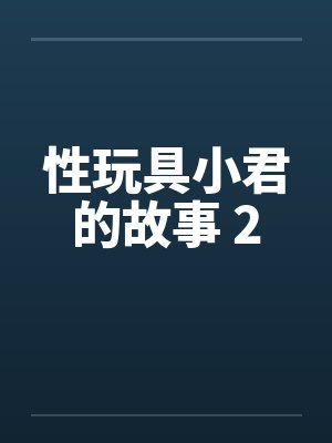 性玩具小君的故事 2笔趣阁无弹窗
