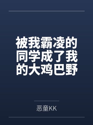 被我霸凌的同学成了我的大鸡巴野爹by恶童KK