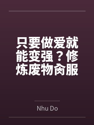 只要做爱就能变强?修炼废物肏服全部仙子