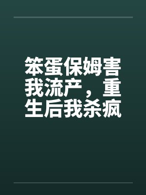 笨蛋保姆害我流产，重生后我杀疯了