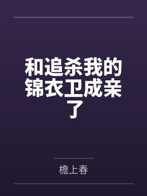 和追杀我的锦衣卫成亲了