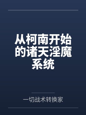 从柯南开始的诸天淫魔系统by一切战术转换家