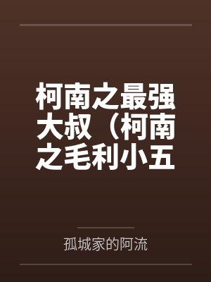 柯南之最强大叔（柯南之毛利小五郎）by孤城家的阿流笔趣阁无弹窗