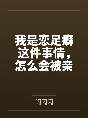 我是恋足癖这件事情,怎么会被亲妹妹发现!笔趣阁无弹窗
