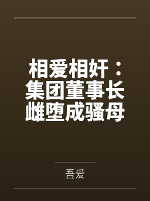 相爱相奸:集团董事长雌堕成骚母狗by吾爱