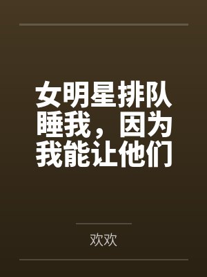 女明星排队睡我,因为我能让他们年轻!