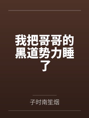 我把哥哥的黑道势力睡了