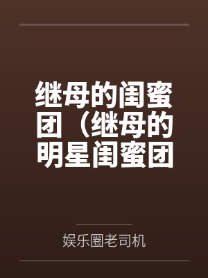 继母的闺蜜团(继母的明星闺蜜团)by娱乐圈老司机笔趣阁无弹窗