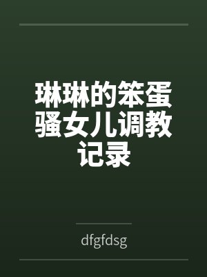 琳琳的笨蛋骚女儿调教记录