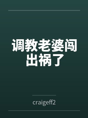 调教老婆闯出祸了bycraigeff2