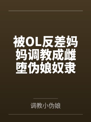 被OL反差妈妈调教成雌堕伪娘奴隶by调教小伪娘