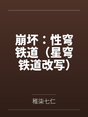 崩坏:性穹铁道(星穹铁道改写)by稚柒七仁笔趣阁无弹窗