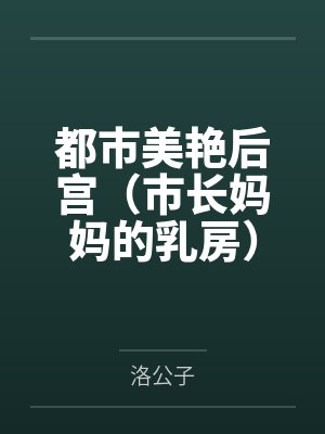 都市美艳后宫(市长妈妈的乳房)by洛公子笔趣阁无弹窗