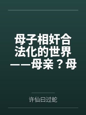 母子相奸合法化的世界——母亲?母妻!by许仙曰过蛇